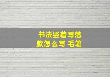 书法竖着写落款怎么写 毛笔